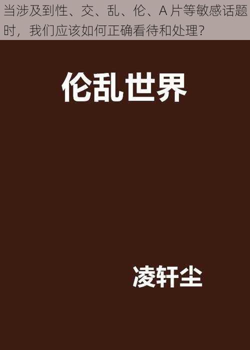 当涉及到性、交、乱、伦、A 片等敏感话题时，我们应该如何正确看待和处理？