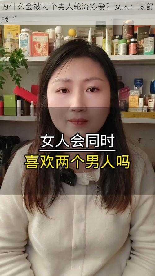 为什么会被两个男人轮流疼爱？女人：太舒服了