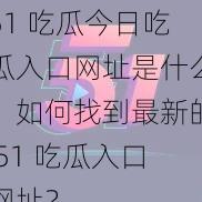 51 吃瓜今日吃瓜入口网址是什么？如何找到最新的 51 吃瓜入口网址？