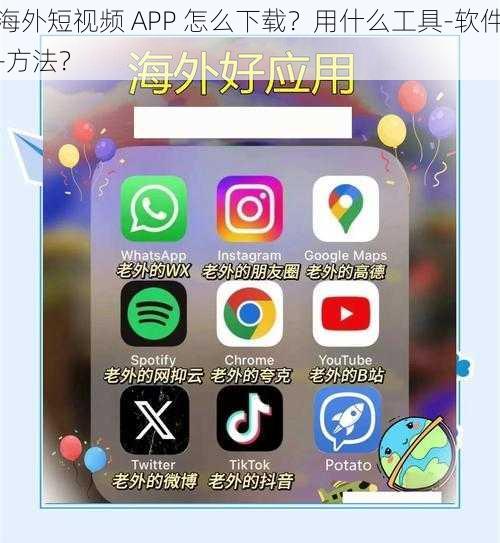 海外短视频 APP 怎么下载？用什么工具-软件-方法？