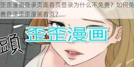 歪歪漫画登录页面首页登录为什么不免费？如何免费登录歪歪漫画首页？