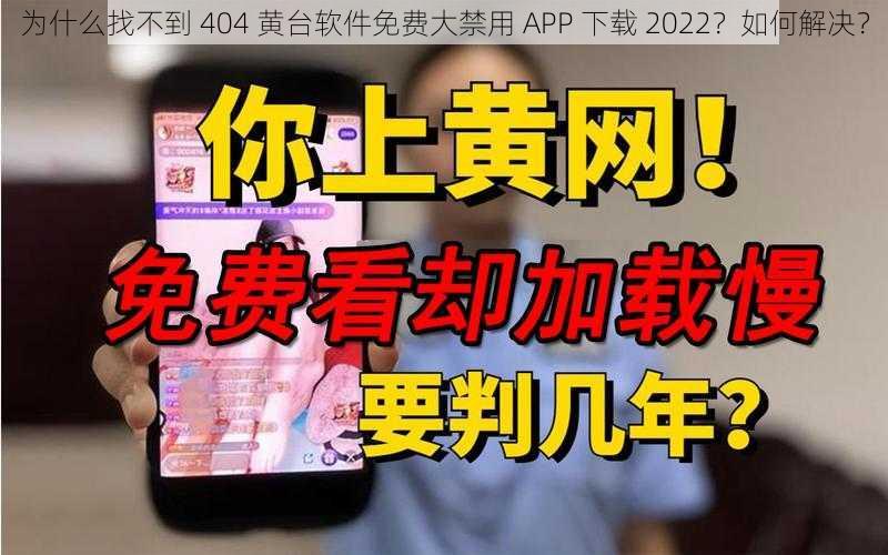 为什么找不到 404 黄台软件免费大禁用 APP 下载 2022？如何解决？