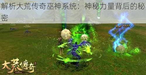 解析大荒传奇巫神系统：神秘力量背后的秘密