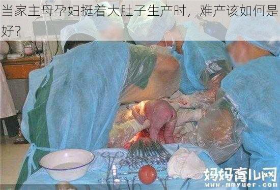 当家主母孕妇挺着大肚子生产时，难产该如何是好？