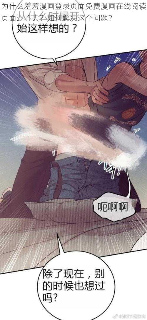 为什么羞羞漫画登录页面免费漫画在线阅读页面进不去？如何解决这个问题？