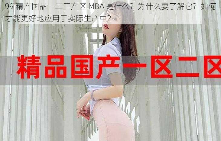 99 精产国品一二三产区 MBA 是什么？为什么要了解它？如何才能更好地应用于实际生产中？