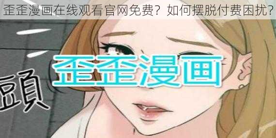 歪歪漫画在线观看官网免费？如何摆脱付费困扰？