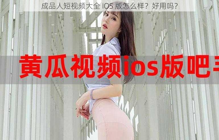 成品人短视频大全 IOS 版怎么样？好用吗？