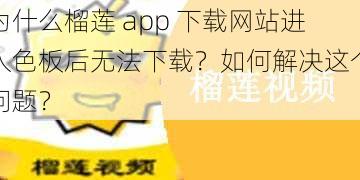 为什么榴莲 app 下载网站进入色板后无法下载？如何解决这个问题？