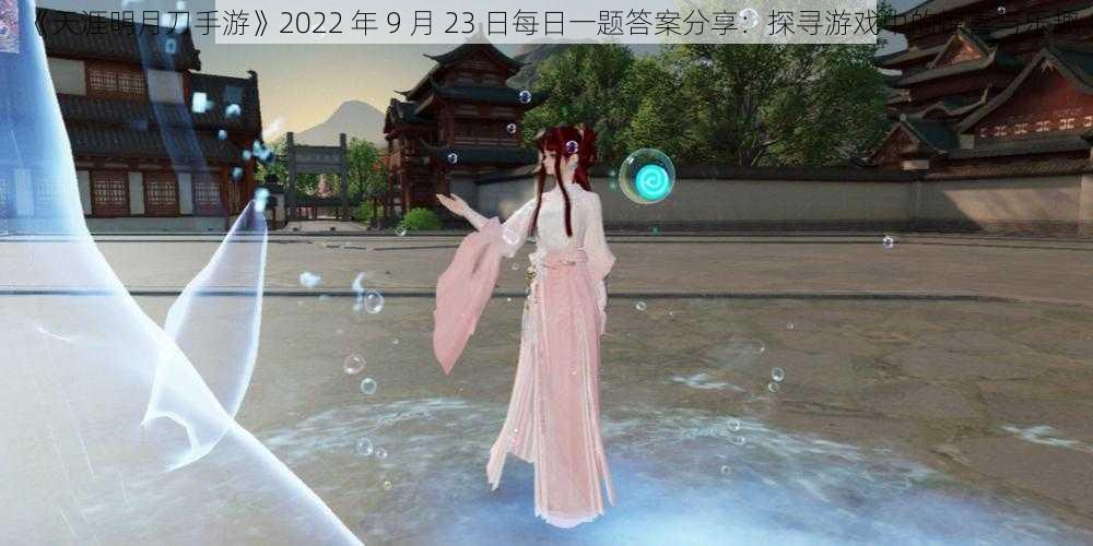 《天涯明月刀手游》2022 年 9 月 23 日每日一题答案分享：探寻游戏中的惊喜与乐趣