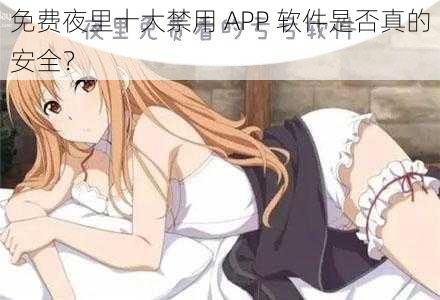 免费夜里十大禁用 APP 软件是否真的安全？