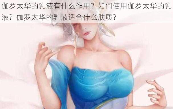 伽罗太华的乳液有什么作用？如何使用伽罗太华的乳液？伽罗太华的乳液适合什么肤质？