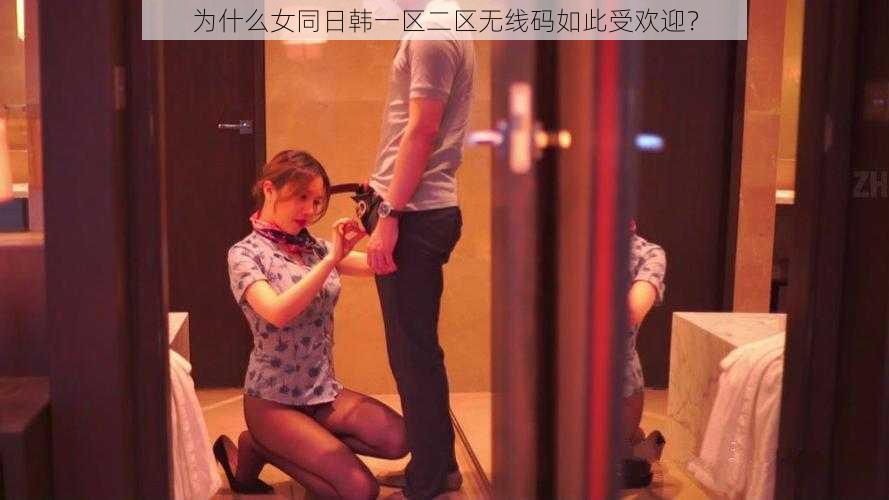 为什么女同日韩一区二区无线码如此受欢迎？