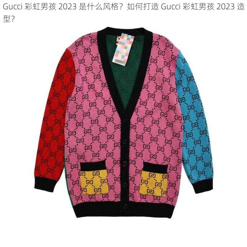 Gucci 彩虹男孩 2023 是什么风格？如何打造 Gucci 彩虹男孩 2023 造型？