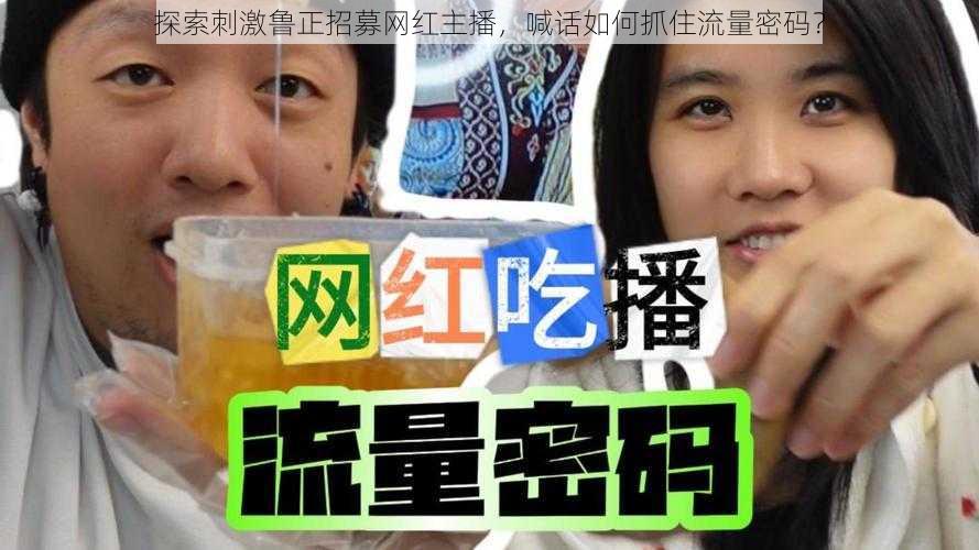 探索刺激鲁正招募网红主播，喊话如何抓住流量密码？