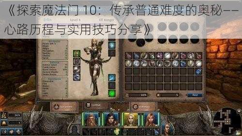 《探索魔法门 10：传承普通难度的奥秘——心路历程与实用技巧分享》