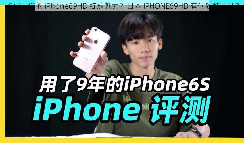 如何让你的 iPhone69HD 绽放魅力？日本 IPHONE69HD 有何独特之处？