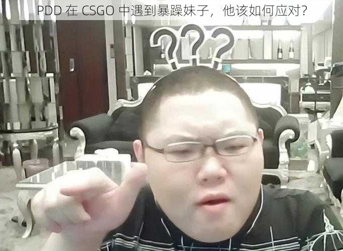 PDD 在 CSGO 中遇到暴躁妹子，他该如何应对？