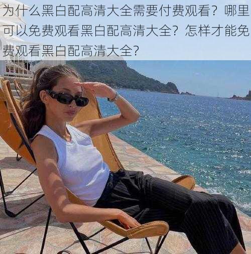 为什么黑白配高清大全需要付费观看？哪里可以免费观看黑白配高清大全？怎样才能免费观看黑白配高清大全？