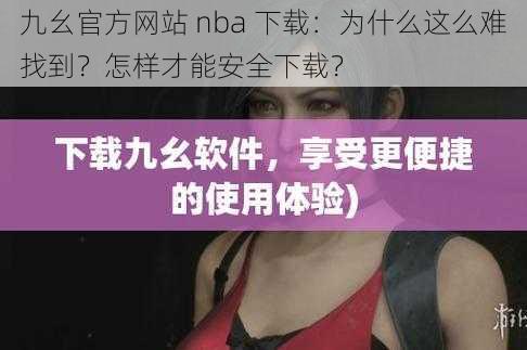 九幺官方网站 nba 下载：为什么这么难找到？怎样才能安全下载？