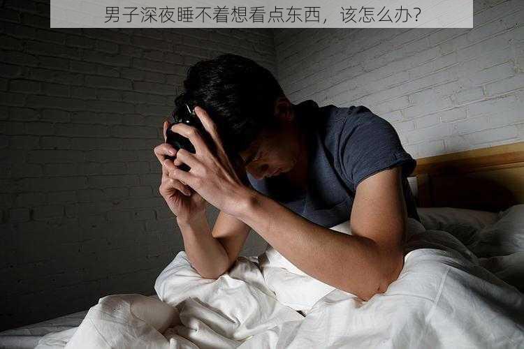 男子深夜睡不着想看点东西，该怎么办？