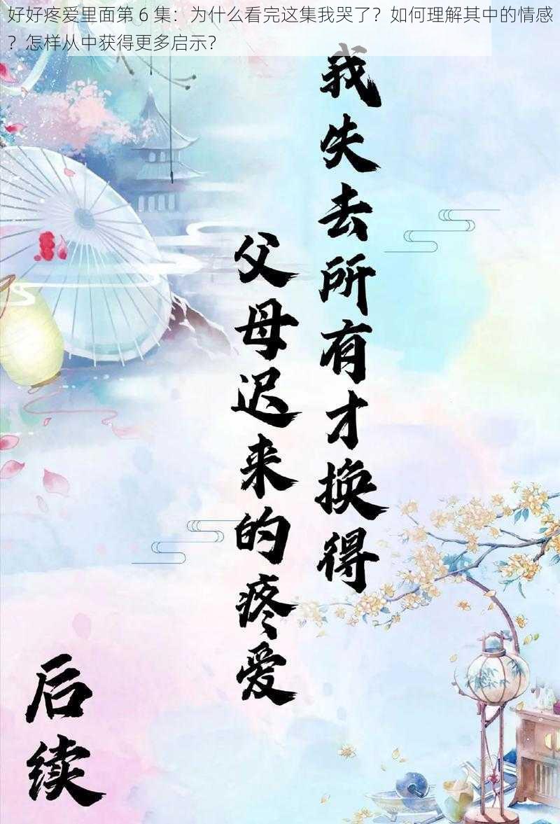 好好疼爱里面第 6 集：为什么看完这集我哭了？如何理解其中的情感？怎样从中获得更多启示？