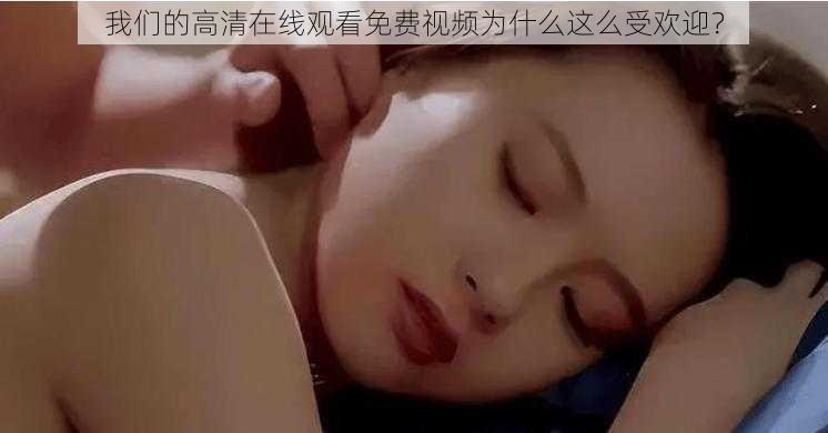 我们的高清在线观看免费视频为什么这么受欢迎？