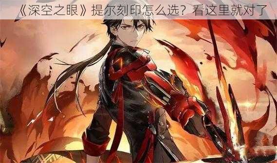 《深空之眼》提尔刻印怎么选？看这里就对了