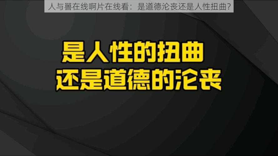 人与嘼在线啊片在线看：是道德沦丧还是人性扭曲？