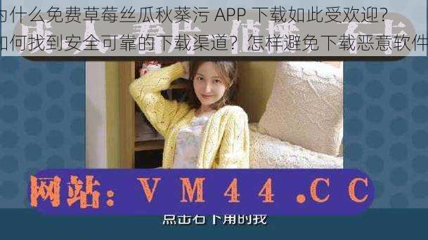 为什么免费草莓丝瓜秋葵污 APP 下载如此受欢迎？如何找到安全可靠的下载渠道？怎样避免下载恶意软件？