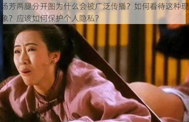 汤芳两腿分开图为什么会被广泛传播？如何看待这种现象？应该如何保护个人隐私？