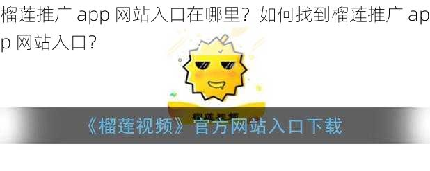榴莲推广 app 网站入口在哪里？如何找到榴莲推广 app 网站入口？