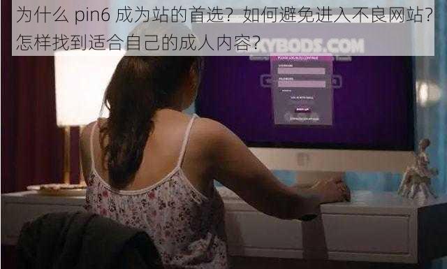 为什么 pin6 成为站的首选？如何避免进入不良网站？怎样找到适合自己的成人内容？