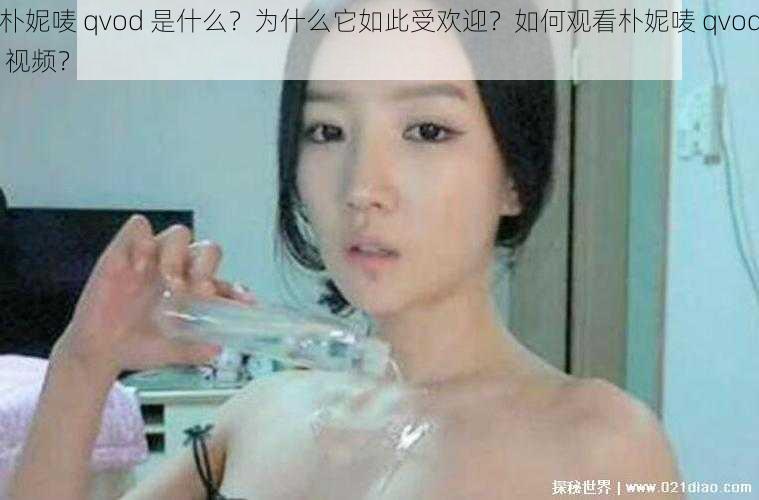 朴妮唛 qvod 是什么？为什么它如此受欢迎？如何观看朴妮唛 qvod 视频？