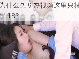 为什么久 9 热视频这里只精品 18？