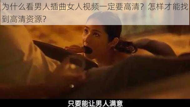 为什么看男人插曲女人视频一定要高清？怎样才能找到高清资源？