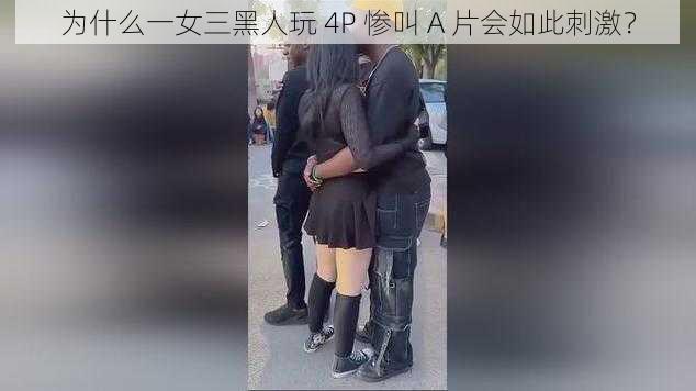 为什么一女三黑人玩 4P 惨叫 A 片会如此刺激？