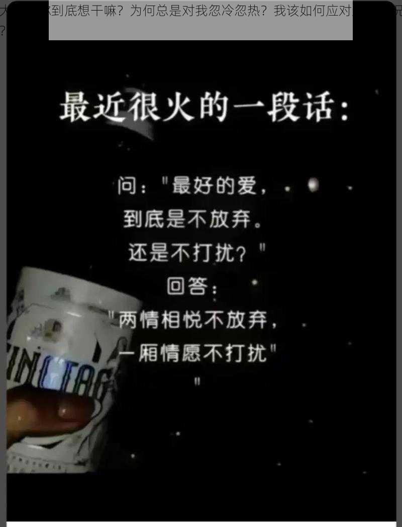 大叔呀你到底想干嘛？为何总是对我忽冷忽热？我该如何应对这种情况？