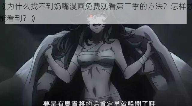 《为什么找不到奶嘴漫画免费观看第三季的方法？怎样才能看到？》