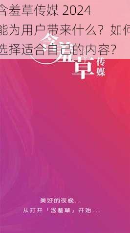 含羞草传媒 2024 能为用户带来什么？如何选择适合自己的内容？