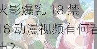 火影爆乳 18 禁 18 动漫视频有何看点？