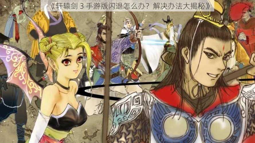 《轩辕剑 3 手游版闪退怎么办？解决办法大揭秘》