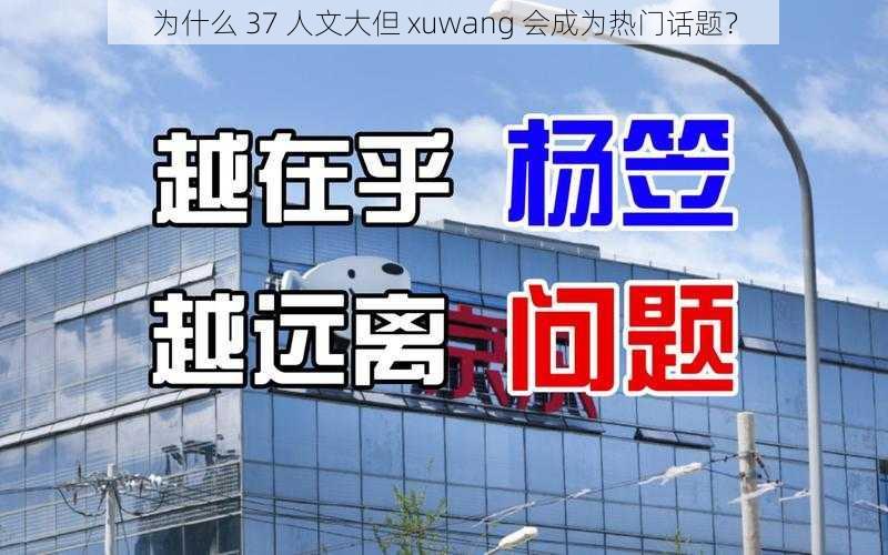 为什么 37 人文大但 xuwang 会成为热门话题？