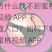 为什么找不到蜜桃视频 APP 下载入口？如何下载蜜桃视频 APP？