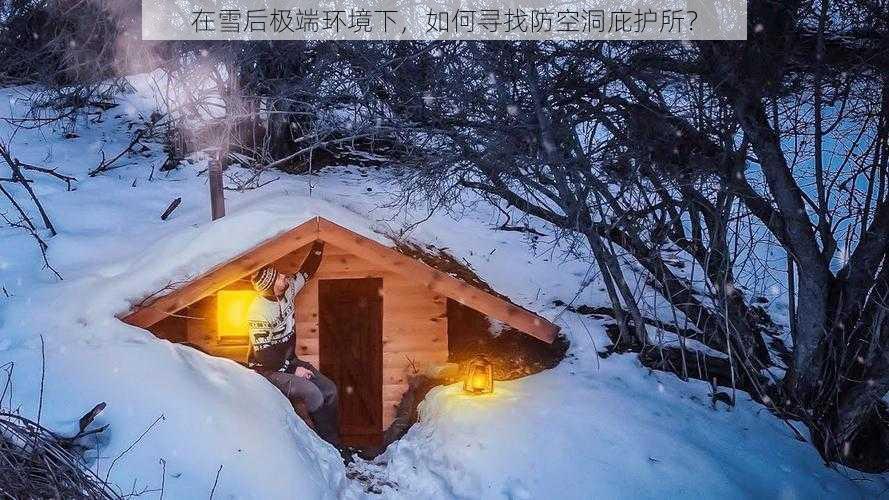 在雪后极端环境下，如何寻找防空洞庇护所？