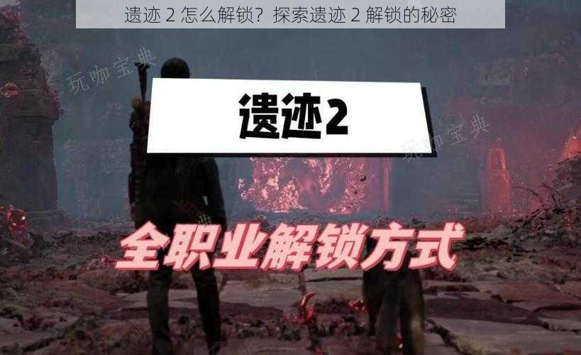 遗迹 2 怎么解锁？探索遗迹 2 解锁的秘密