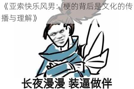 《亚索快乐风男：梗的背后是文化的传播与理解》