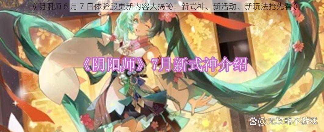 《阴阳师 6 月 7 日体验服更新内容大揭秘：新式神、新活动、新玩法抢先看》