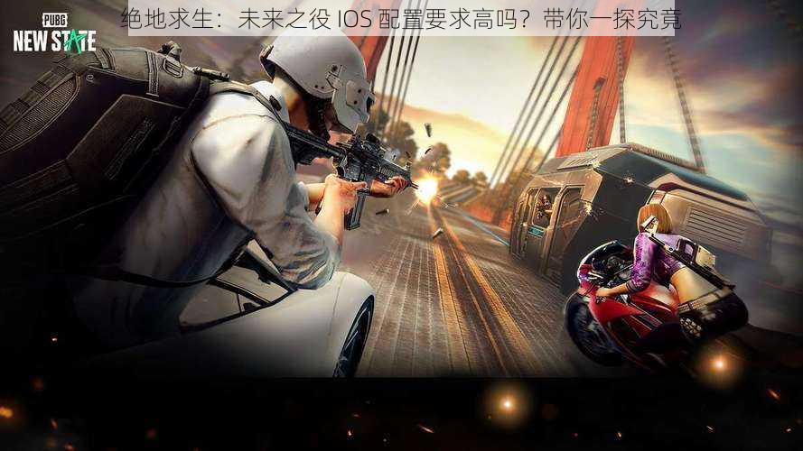 绝地求生：未来之役 IOS 配置要求高吗？带你一探究竟