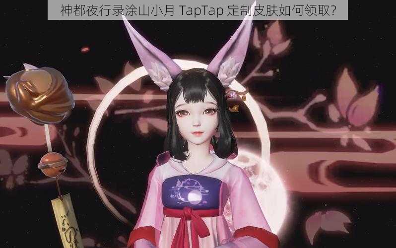 神都夜行录涂山小月 TapTap 定制皮肤如何领取？